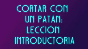 'Cómo cortar a tu patán': Intro para deshacerte del patán